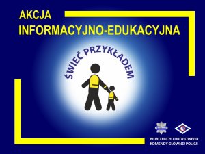 zdjęcie kolorowe: na niebieskim tle grafika przedstawiająca osobę dorosłą ubrana w kamizelkę odblaskową z dzieckiem oraz żółty napis o treści: akcja informacyjno-edukacyjna Świeć przykładem, Biuro Ruchu Drogowego Komendy Głównej Policji