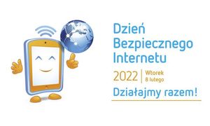 zdjęcie kolorowe: grafika przedstawiająca ludzika- telefon komórkowy trzymający na palcu kulę ziemską oraz napisy o treści Dzień Bezpiecznego Internetu, Wtorek 8 lutego 2022 roku, Działajmy razem