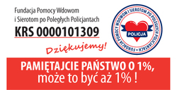 zdjęcie kolorowe: na biało czerwonym tle napis o treści: Fundacja Pomocy Wdowom i Sierotom po poległych Policjantach KRS 0000101309 Dziękujemy Pamiętajcie Państwo o 1 % może to być aż 1 %