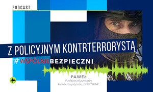 zdjęcie kolorowe: policjant w kominiarce i hełmie taktycznym oraz napisy o treści: podcast z policyjnym kontrterrorystą. #wspolniebezpieczni. Paweł funckjonariusz służby kontrterrorystycznej CPKP "BOA"