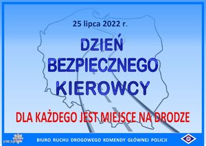 Zdjęcie kolorowe: mapa konturowa Polski w którą wpisano 25 lipca 2022 roku Dzień Bezpiecznego Kierowcy. dla każdego jest miejsce na drodze. Biuro Ruchu Drogowego Komendy Głównej Policji