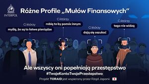 zdjęcie kolorowe: grafika przedstawiająca tłum ludzi nad którymi umieszczono napisy o treści: Interpol. Różne profile "mułów finansowych". ci, którzy myślą, że są to łatwe pieniądze. Ci, którzy robią to aby pomóc innym. Ci, którzy dają się oszukać. Ci, którzy tego nie widzą. Ale wszyscy oni popełniają przestępstwo. #TwojeKontoTwojePrzestępstwo Projekt TORAID jest wspierany przez Rząd Japonii