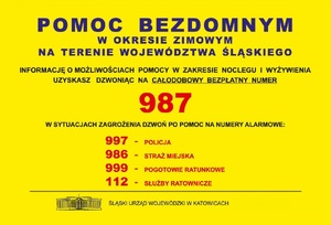 zdjęcie kolorowe: na żółtym tle napisy o treści Pomoc bezdomnym w okresie zimowym na terenie województwa śląskiego. Informacje o możliwościach pomocy w zakresie noclegu i wyżywienia uzyskasz dzwoniąc na całodobowy bezpłatny numer 987. W sytuacjach zagrożenia dzwon po pomoc na numery alarmowe 997 - Policja, 986 - straż miejska, 999 - pogotowie ratunkowe, 112 - służby ratownicze.Śląski Urząd Wojewódzki w Katowicach