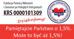 zdjęcie kolorowe: znak graficzny przedstawiający czerwone serce obwiązane granatowa wstążeczką i napis o treści Fundacja Pomocy Wdowom i Sierotom po Poległych Policjantach. Obok znaku graficznego umieszczono napisy o treści Fundacji Pomocy Wdowom i Sierotom po Poległych Policjantach KRS 0000101309 Dziękujemy Pamiętajcie Państwo o 1,5%. to możne być aż 1,5 %