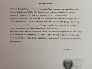 zdjęcie czarno - białe: podziękowania o treści:
Komendant Miejski Policji w Katowicach
inspektor Arkadiusz Konowalski
oraz Komendant komisariatu Policji VII w Katowicach
Podinspektor Robert Drążek
Podziękowania
W imieniu Zarządu firmy … pragnę przekazać najszczersze wyrazy wdzięczności dla kierownictwa Komisariatu Policji VII w Katowicach oraz funkcjonariuszy biorących udział w interwencji z dnia 21 marca 2023 roku dotyczącej przywłaszczonego pojazdu – ambulansu.
Jesteśmy pod wrażeniem Państwa szybkiej reakcji na zgłoszenie oraz profesjonalnego podejścia do sprawy, co pozwoliło na szybkie i skuteczne jej rozwiązanie. Dzięki Państwa pracy poczuliśmy się chronienie w momencie, kiedy potrzebowaliśmy pomocy. Odzyskany przez Państwa ambulans rozpoczął dalszą służbę dla pacjentów w województwie małopolskim.
Bardzo prosimy o przekazanie podziękowań na ręce funkcjonariuszy biorących udział w interwencji, a zwłaszcza Pani młodszej aspirant Aleksandrze …, która w sposób profesjonalny zabrała zeznania oraz osobiście była z Nami podczas odbioru pojazdu. Jej wiedza i wparcie w tamtym momencie była dla nas nieoceniona. 
Z poważaniem