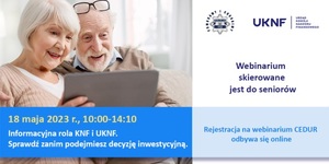 zdjęcie kolorowe: plakat przedstawiając starszą kobietę i starszego mężczyznę  pracujących przy laptopie. Na plakacie umieszczono napisy o treści: 18 maja 2023 r. Informacyjna rola KNF i UKNF. Sprawdź zanim podejmiesz decyzje inwestycyjną. Policja - Pomagamy i chronimy. Webinarium skierowane jest dla seniorów.Rejestracja na webinarium CEDUR odbywa się online.